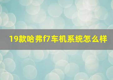 19款哈弗f7车机系统怎么样