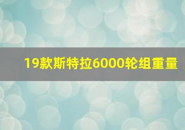 19款斯特拉6000轮组重量