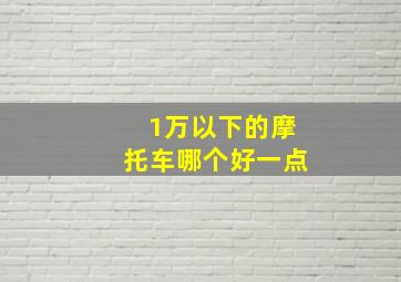 1万以下的摩托车哪个好一点