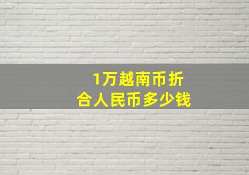 1万越南币折合人民币多少钱