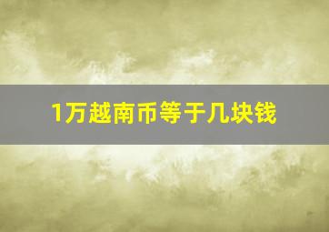 1万越南币等于几块钱