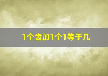 1个齿加1个1等于几