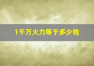 1千万火力等于多少钱