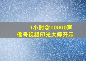 1小时念10000声佛号视频印光大师开示