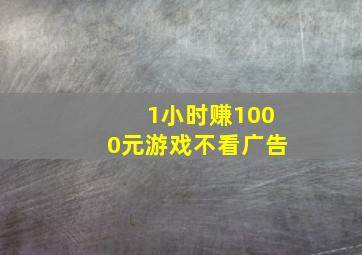 1小时赚1000元游戏不看广告