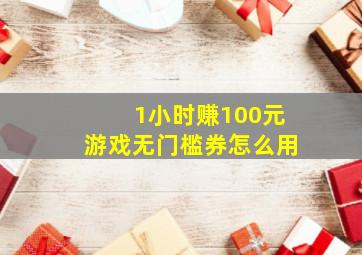 1小时赚100元游戏无门槛券怎么用