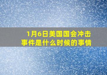 1月6日美国国会冲击事件是什么时候的事情