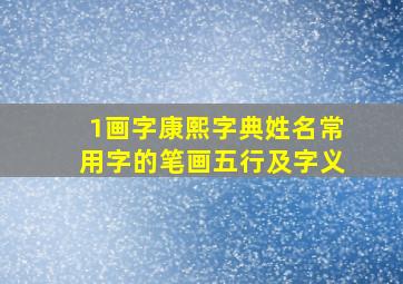 1画字康熙字典姓名常用字的笔画五行及字义