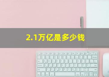 2.1万亿是多少钱