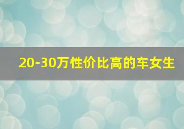 20-30万性价比高的车女生