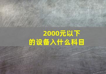 2000元以下的设备入什么科目