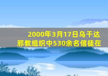 2000年3月17日乌干达邪教组织中530余名信徒在