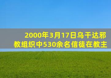 2000年3月17日乌干达邪教组织中530余名信徒在教主