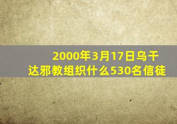 2000年3月17日乌干达邪教组织什么530名信徒