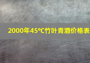 2000年45℃竹叶青酒价格表