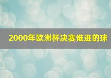 2000年欧洲杯决赛谁进的球