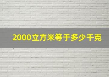 2000立方米等于多少千克