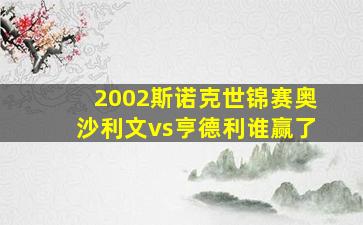 2002斯诺克世锦赛奥沙利文vs亨德利谁赢了