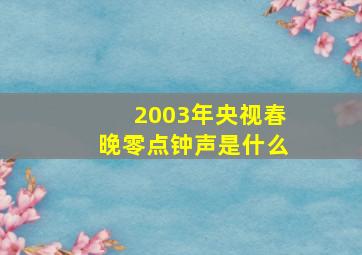 2003年央视春晚零点钟声是什么