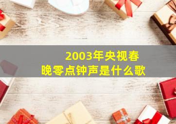 2003年央视春晚零点钟声是什么歌