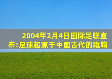 2004年2月4日国际足联宣布:足球起源于中国古代的蹴鞠