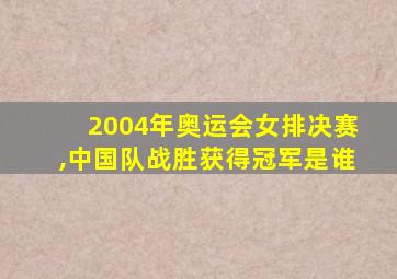 2004年奥运会女排决赛,中国队战胜获得冠军是谁