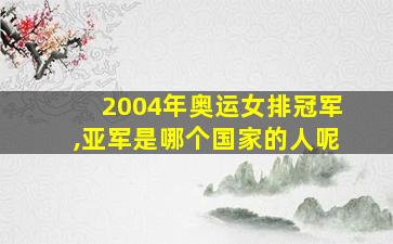 2004年奥运女排冠军,亚军是哪个国家的人呢