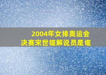 2004年女排奥运会决赛宋世雄解说员是谁