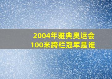 2004年雅典奥运会100米跨栏冠军是谁