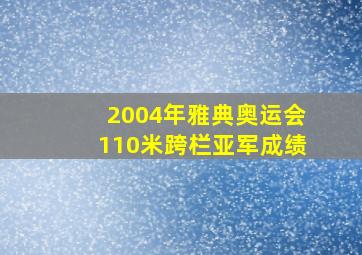 2004年雅典奥运会110米跨栏亚军成绩