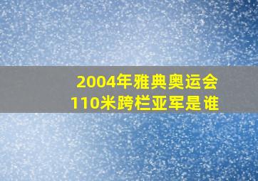 2004年雅典奥运会110米跨栏亚军是谁