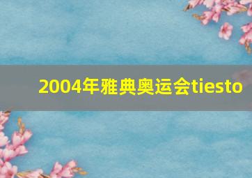 2004年雅典奥运会tiesto