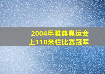 2004年雅典奥运会上110米栏比赛冠军