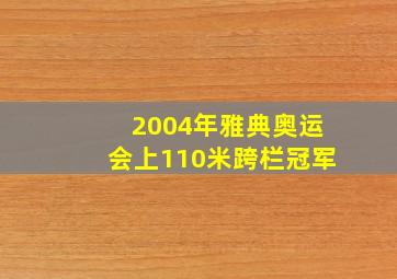 2004年雅典奥运会上110米跨栏冠军