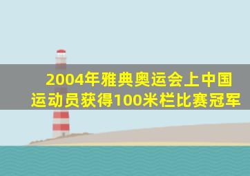 2004年雅典奥运会上中国运动员获得100米栏比赛冠军