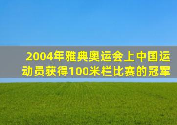 2004年雅典奥运会上中国运动员获得100米栏比赛的冠军