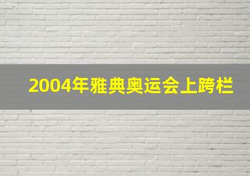 2004年雅典奥运会上跨栏