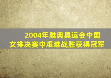 2004年雅典奥运会中国女排决赛中艰难战胜获得冠军