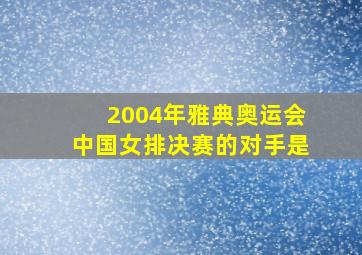 2004年雅典奥运会中国女排决赛的对手是