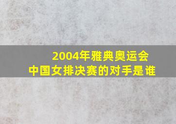 2004年雅典奥运会中国女排决赛的对手是谁