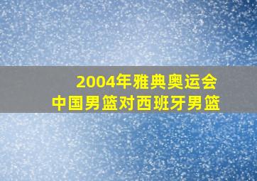 2004年雅典奥运会中国男篮对西班牙男篮