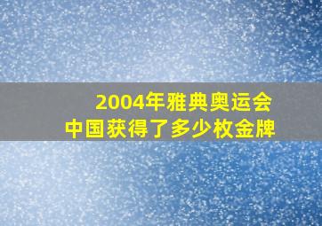 2004年雅典奥运会中国获得了多少枚金牌