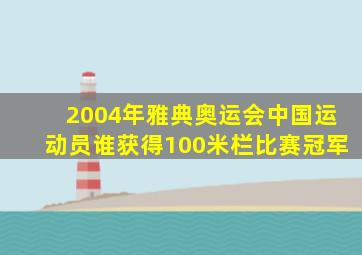 2004年雅典奥运会中国运动员谁获得100米栏比赛冠军