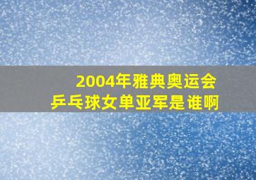 2004年雅典奥运会乒乓球女单亚军是谁啊