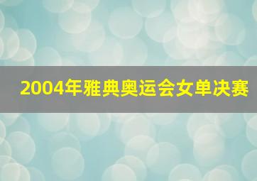 2004年雅典奥运会女单决赛