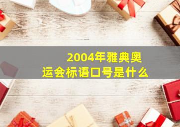 2004年雅典奥运会标语口号是什么