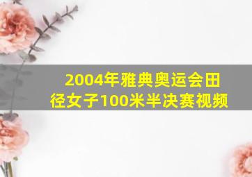 2004年雅典奥运会田径女子100米半决赛视频