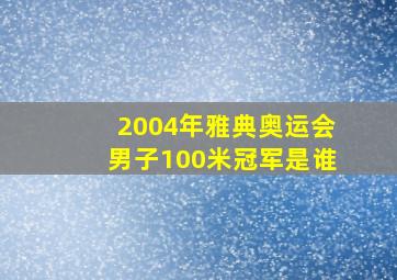 2004年雅典奥运会男子100米冠军是谁