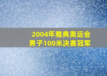 2004年雅典奥运会男子100米决赛冠军