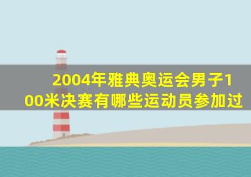 2004年雅典奥运会男子100米决赛有哪些运动员参加过